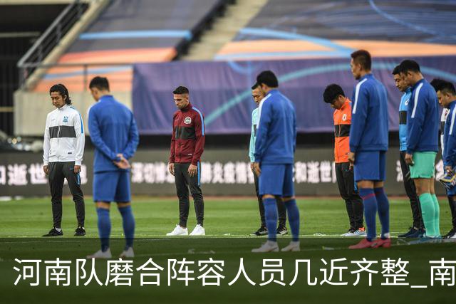 河南队磨合阵容人员几近齐整 南基一剑指中超前六